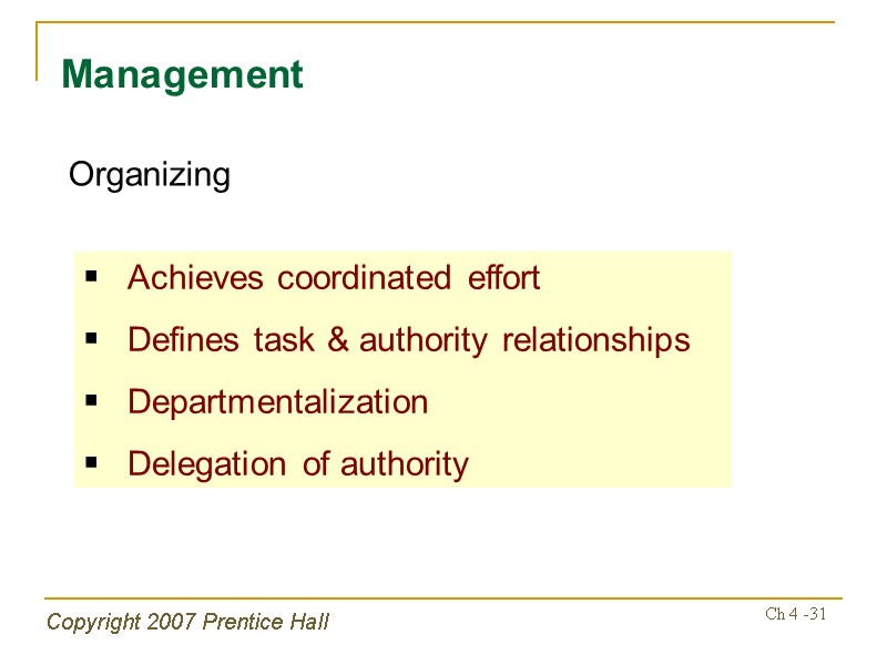Copyright 2007 Prentice Hall Ch 4 -31 Management Organizing Achieves coordinated effort Defines task